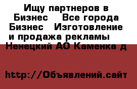 Ищу партнеров в Бизнес  - Все города Бизнес » Изготовление и продажа рекламы   . Ненецкий АО,Каменка д.